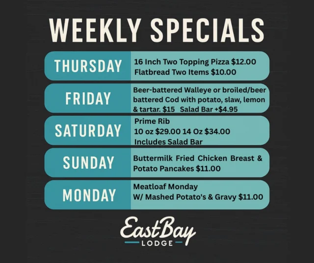🍽️ NEW WEEKLY SPECIALS HAVE DOCKED AT EASTBAY LODGE

From comfort food classics to supper club swagger — we’ve got a reason to eat at The Bay every damn day we’re open.

Thursday – Locals #54745 Night
🍕 16” Two-Topping Pizza – $12
🔥 Flatbread (Two Toppings) – $10
Simple. Hot. Legendary.

Friday – Wisconsin Fish Fry
🐟 Beer-Battered Walleye or Broiled/Beer-Battered Cod
Served with potato, slaw, lemon & tartar. $15
Add our famous Salad Bar +$4.95
It’s not Friday in Wisconsin until there’s fish.

Saturday – Prime Rib Night
🥩 Carved Prime Rib with choice of potato, salad bar, house au jus & horsey sauce. (While supplies last.)
10oz – $29 | 14oz – $34
When it’s gone… it’s gone.

Sunday – Buttermilk Fried Chicken
🍗 Smothered in sausage gravy, served with potato pancakes. $11
Because Sundays were made for southern-style comfort.

Monday – Meatloaf Monday
🍴 Meatloaf, mashed potatoes & gravy — rotating flavor each month. $11
If Mondays had a hug… this would be it.

Eastbay Lodge – Lake Holcombe, WI
Eat. Drink. Dock. Repeat.
👉 eastbayholcombe.com/reservations