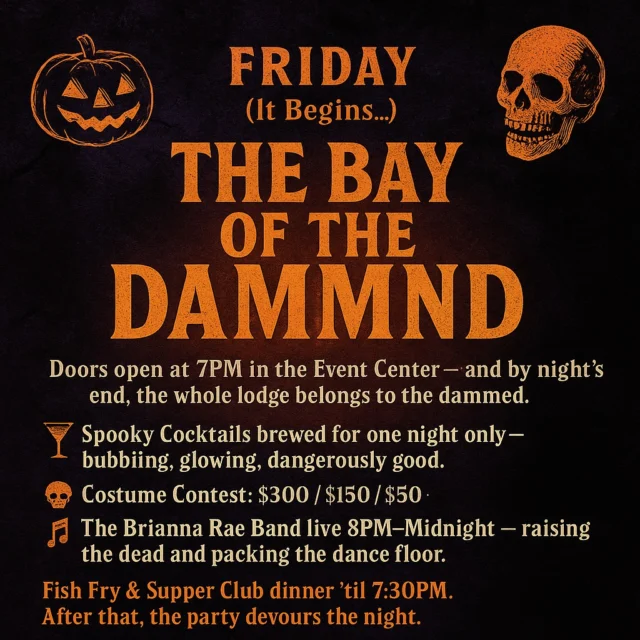 They told me to stay buried.
But how could I, with a night like this calling from the shoreline?

🔥 FRIDAY – THE BAY OF THE DAMMED (It Begins...)
Doors open at 7PM in the Event Center — and by night’s end, the whole lodge belongs to the dammed.

🍸 Spooky Cocktails brewed for one night only — glowing, bubbling, dangerously good.
🩸 Haunted Olympics — compete for entries into the Bay Vault ($500+ in prizes).
💀 Costume Contest: $300 / $150 / $50
🎶 The Brianna Rae Band live 8PM–Midnight — raising the dead and packing the floor.
🐟 Fish Fry & Supper Club ‘til 7:30PM before the mayhem begins.

The fog’s thick. The drinks are cursed.
And the Bay is hungry.

Get here early. Stay ‘til the last scream.
Because after Friday…
you’ll never look at the lake the same again. 😈

#EastbayLodge #BayOfTheDammed #LakeHolcombe #HalloweenParty #HauntedOlympics #WisconsinEvents #SpookySeason #HauntedBay