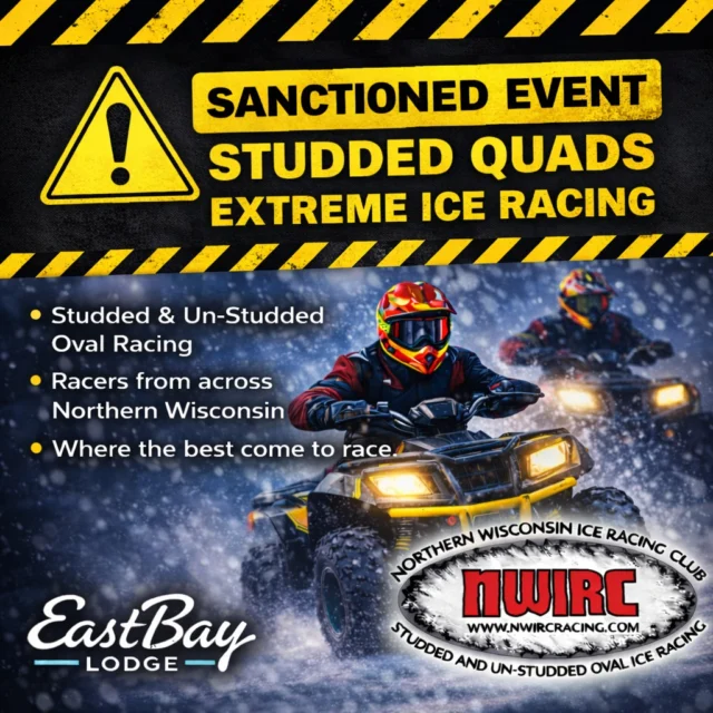 ❄️🏁 SAVE THE DATE: EXTREME ICE RACING AT THE BAY 🏁❄️

Northern Wisconsin winter just turned the volume way up.

On Saturday, February 21, the frozen shores of Lake Holcombe come alive with sanctioned Quad ATV ice racing, hosted at Eastbay Lodge in partnership with the Northern Wisconsin Ice Racing Club (NWIRC).

This is the real deal—studded and un-studded oval racing, competitive heats all day, roaring engines on the ice, and a full awards ceremony to close it out.

🔥 WHAT YOU’LL SEE

High-octane Quad ATV ice racing

Sanctioned NWIRC competition

Prime spectator viewing along the shoreline

A warm lodge, indoor seating, and full food & bar service

Pure Northwoods winter racing energy

🕘 EVENT FLOW

6:00 AM – Lodge opens for racers & registration

8:00 AM – Lodge opens to the public

Practice runs before racing

11:00 AM – Racing begins

Awards ceremony following final heats

📍 WHERE
Lake Holcombe
Basecamp: Eastbay Lodge

This is a community winter classic—bring friends, family, race fans, and anyone who loves horsepower, ice, and a damn good place to gather.

❄️ Dress warm.
🏁 Come early.
🔥 Stay for the awards.

Winter roars at the Bay. Save the date.