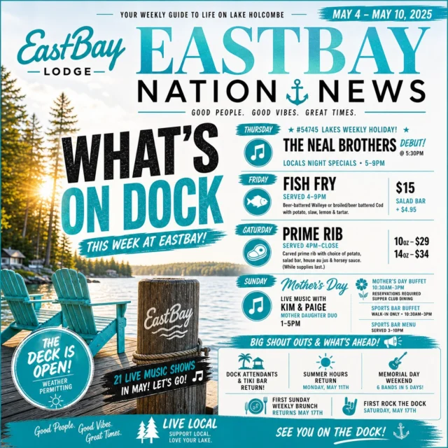 🎯 WHAT’S ON DOCK: MAY 4 – MAY 10

This is where things start to feel real again.

Not full throttle yet—but you can feel it coming.

🎶 THURSDAY — #54745

The weekly holiday.

👉 Neal Brothers debut — 5:30PM
Locals specials 5–9PM

🍽️ FRIDAY — FISH FRY (4–9PM)

Walleye or Cod, potato, slaw, lemon & tartar

$15 (+ Salad Bar $4.95)
👉 Full Supper Club menu + salad bar also served

🥩 SATURDAY — PRIME RIB (4PM–Close)

10oz $29 | 14oz $34

👉 Full Supper Club menu + salad bar also served
👉 While it lasts… and it goes fast

🌸 SUNDAY — MOTHER’S DAY

Buffet 10:30–3PM
• Supper Club: Reservations required
• Sports Bar: Walk-in

🎶 Kim & Paige (Mother/Daughter) 1–5PM
🍴 Sports Bar Menu 3–10PM

👉 Last-minute reservations:
https://www.eastbayholcombe.com/mothers-day/

🔥 WHAT ELSE

• Deck is OPEN (weather 🤞)
• 21 live shows in May
• Memorial Day loading (6 bands / 5 days)
• Tiki Bar + Dock Attendants returning
• Brunch + Rock The Dock start May 17

👉 Full calendar + updates:
https://www.eastbayholcombe.com/events/

🕒 THIS WEEK’S HOURS

Monday: 11AM–Close
• Sports Bar Menu until 10PM
• Supper Club 4–9PM

Tues & Wed: Closed (last ones 👀)

Thursday: Opens 4PM
• Supper Club + Sports Bar Menu until 9PM
• Locals Night Specials

Friday–Sunday: Open 11AM
• Sports Bar Menu until 10PM
• Supper Club + Craft Bar 4–9PM

👉 Summer hours return May 11

See you on the dock. 🍻