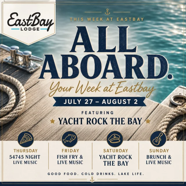 ⚓ ALL ABOARD.

Summer doesn't last forever.

So this week at Eastbay... we're making the most of every minute of it.

Whether you're stopping in for lunch, grabbing dinner with friends, catching live music on the deck, or spending the entire weekend with us, there's something happening every single day.

Here's what's on deck...

Monday–Wednesday

The calm before the cruise.

🍔 Open daily at 11AM with our Sports Bar menu served until 10PM.

The perfect excuse to sneak away to the lake.

Thursday

Our legendary 54745 Night returns.

🍕 $12 Two-Topping 16" Pizzas

🥙 $10 Two-Topping Flatbreads

🍺 $3 Domestics

🥂 $4 Seltzers

🍷 $5 House Wines

🎸 Dylan Martinson live at 5:30PM

Friday

Wisconsin summer at its finest.

🐟 Fish Fry begins at 4PM

🎸 Carbon Red at 6PM

🎤 Rock the Dock Karaoke with KaraFun at 9PM

Then...

⚓ SATURDAY...
YACHT ROCK THE BAY

This is our signature event of the summer.

For one unforgettable day, Eastbay transforms into the smoothest cruise ship this side of 1978.

We're talking...

🍹 Signature Yacht Rock cocktails

🎶 Three incredible acts beginning at 3:30PM

⚓ Yacht-themed décor throughout the lodge

📸 Photo opportunities

🎁 Swag, giveaways, and surprises

🏆 Best Dressed Yacht Rock prizes

🎵 Yacht Rock from the first note until the last dance

Whether you're channeling your inner captain, rocking linen and boat shoes, or simply showing up ready for a great time, Yacht Rock the Bay is all about great music, cold drinks, and not taking life too seriously.

No tickets.

No cover charge.

No reservations.

Just gather your crew and come aboard.

Sunday

Slow things down with our Summer Brunch from 10AM–1PM, then settle in for an afternoon of live music with Chris Herriges beginning at 2:30PM.

One week.

Five days of live music.

Great food.

Cold drinks.

Lake life.

And one of the biggest parties of the summer.

We'll save you a spot at the dock.

⚓ See you at Eastbay.