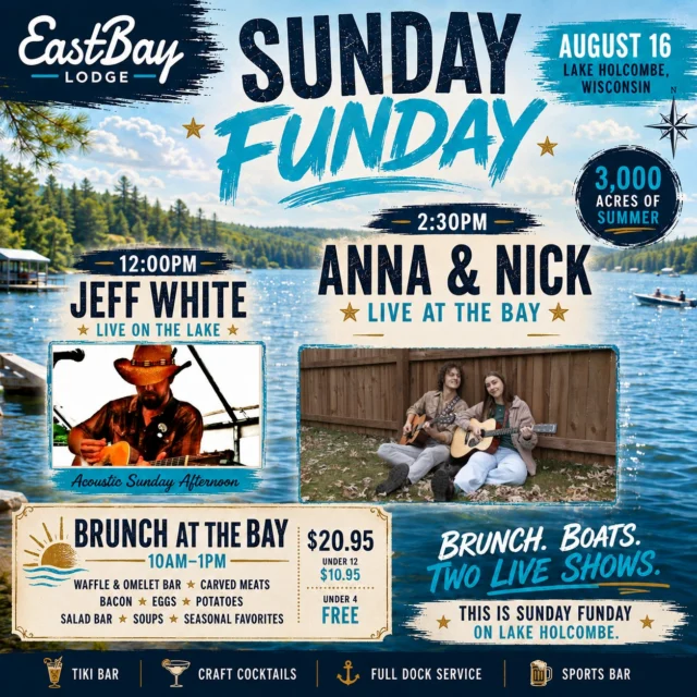 **GOOD MORNING, LAKE HOLCOMBE. ☀️🌊**

**TODAY WE SUNDAY FUNDAY.**

If you're waking up wondering what the plan is today, we can make this pretty easy.

**Brunch. Boats. Two live shows. 3,000 acres of Lake Holcombe.**

🥞 **BRUNCH AT THE BAY • 10AM–1PM**

Waffle & omelet bar, carved meats, bacon, eggs, potatoes, salad bar, soups and a rotating lineup of seasonal favorites.

**$20.95 Adults**
**$10.95 Under 12 • Under 4 FREE**

Then we roll straight from brunch into the music...

🎸 **12:00PM — JEFF WHITE**

An Eastbay favorite and a guy we love bringing back. Jeff's song catalog is about as big as his vocal range — grab a cold drink, find your spot by the water and let him kick off Sunday at the Bay.

And at 2:30, we hand it over to two seriously talented voices.

🔥 **2:30PM — ANNA & NICK**

Some duos play songs.

**Anna & Nick perform them.**

Hailing from the wildly popular **Anna & The Big Boys**, these two are among the most sought-after vocal talents in the Chippewa Valley.

Strip away the full band, hand them a pair of acoustic guitars, and somehow the energy still hits.

**Effortless harmonies.
Crowd-perfect songs.
Two powerhouse voices.**

This is exactly what a Sunday afternoon on the lake is supposed to sound like.

🌴 Tiki Bar
🍹 Craft cocktails
⚓ Full dock service
🍺 Sports Bar
🎶 Live music on the lake

Come by boat. Come by car. Come hungry. Come thirsty.

**The lake is waiting.**

**BRUNCH. BOATS. TWO LIVE SHOWS.**

**THIS IS SUNDAY FUNDAY AT EASTBAY.**

📍 Eastbay Lodge • Lake Holcombe, Wisconsin