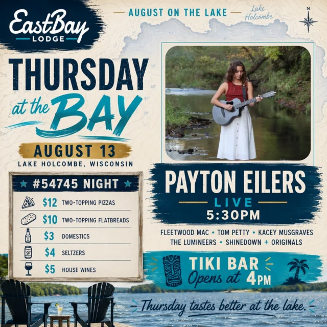 THURSDAY TASTES BETTER AT THE LAKE. ☀️🌊

We’re kicking off another monster August weekend at Eastbay the way Thursday was meant to be spent — cold drinks, ridiculously good deals, live music and 3,000 acres of Lake Holcombe.

🎶 PAYTON EILERS • LIVE AT 5:30PM

If you haven’t caught Payton yet, you’re in for a treat.

She brings incredible vocals, musicianship and a mix that can move from Fleetwood Mac and Tom Petty to Kacey Musgraves, The Lumineers and Shinedown, along with some of her own originals.

And because it’s Thursday…

#54745 NIGHT IS ON.

🍕 $12 Two-Topping Pizzas
🍕 $10 Two-Topping Flatbreads
🍺 $3 Domestics
🥤 $4 Seltzers
🍷 $5 House Wines

🌴 TIKI BAR OPENS AT 4PM

Grab the boat. Grab some friends. Get to the lake early, find your spot and settle in.

Because Thursday is only the beginning.

FRIDAY: Conrad & the Comrades → Micky & the Motorcars → Rock the Dock & After Dock + Friday Fish Fry.

SATURDAY: Jordan Bain → The Country Outlaw: A Tribute to Waylon Jennings + Prime Rib + After Dock.

SUNDAY: Brunch at the Bay → Jeff White → Worn Label for a full-band Sunday Funday.

Four days. Eight performances.

One 3,000-acre playground.

📍 Eastbay Lodge • Lake Holcombe, Wisconsin

August is alive at the Bay.