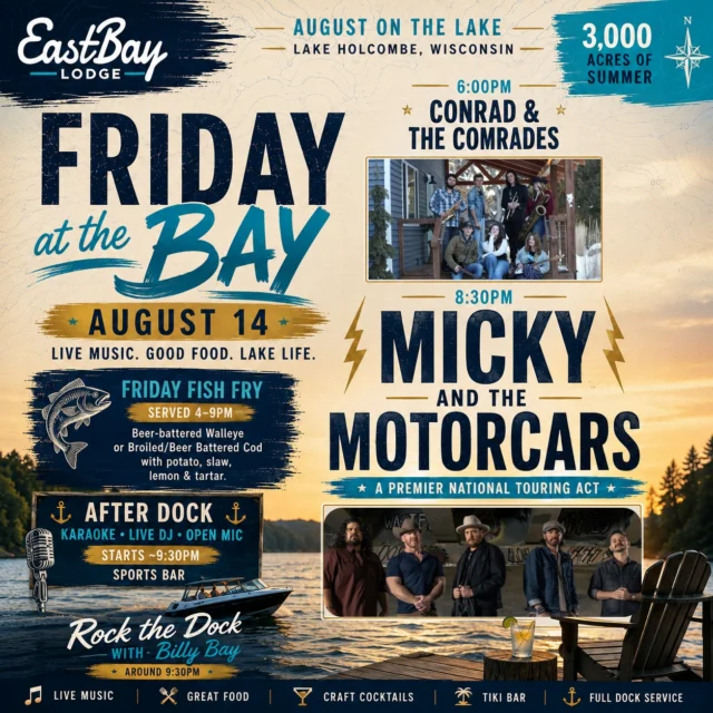 THE TOUR STOPS HERE. 🔥

Friday night at Eastbay isn't easing into the weekend.

We're stepping on the damn gas.

On Friday, August 14, we're bringing a nationally touring act to Lake Holcombe, Wisconsin — and turning the entire day into one hell of a Friday at the Bay.

🎺 6:00PM — CONRAD & THE COMRADES
One of the Chippewa Valley's favorite live bands gets things started outside with their high-energy seven-piece sound — brass, rock, country, funk, pop and everything in between.

Then at 8:30PM...

🔥 MICKY & THE MOTORCARS

For nearly two decades, Micky and the Motorcars have built a devoted following touring coast to coast with their unmistakable blend of roots rock, alt-country and Texas grit.

This is a legitimate national touring band.

And Friday night, they're playing Eastbay Lodge.

FREE.

🐟 FRIDAY FISH FRY • 4–9PM
$15 Walleye or Cod with potato, slaw, lemon & tartar.
Salad Bar +$4.95.

🌴 Tiki Bar.
🍸 Craft cocktails.
⚓ Full dock service.
🌊 And 3,000 acres of Lake Holcombe outside the door.

And when the concert ends?

WE'RE NOT DONE.

🎤 ROCK THE DOCK WITH BILLY BAY • ~9:30PM

Then After Dock takes over the Sports Bar with Karaoke • Live DJ • Open Mic and After Dock Happy Hour from 9–11PM.

And Friday is only the middle of this monster weekend...

🤠 SATURDAY: Jordan Bain at 2:30PM → The Country Outlaw: A Tribute to Waylon Jennings at 6PM → Prime Rib → After Dock.

☀️ SUNDAY: Brunch at the Bay → Jeff White at 1PM → Worn Label full band at 3PM.

August is alive on Lake Holcombe.

📍 Eastbay Lodge • Lake Holcombe, Wisconsin

FRIDAY. THE TOUR STOPS HERE.