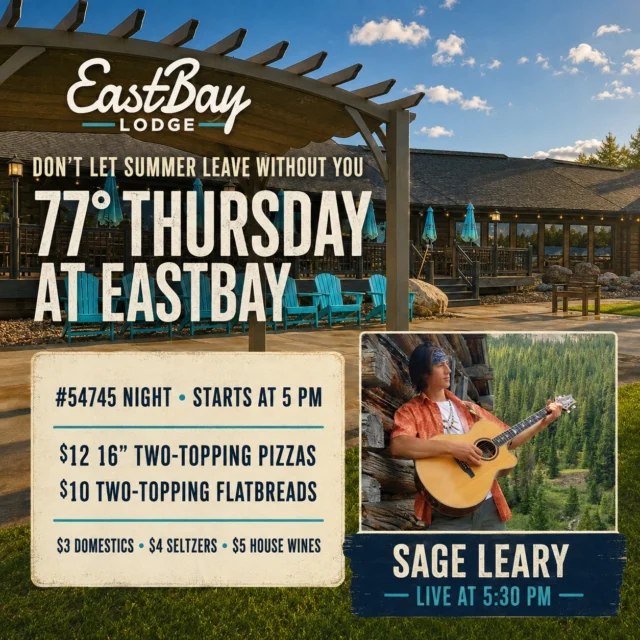 Don’t let summer leave without you. ☀️

We’re looking at a beautiful 77° Thursday at Eastbay—the kind of late-summer day made for cold drinks, great food and live music outside by the lake.

🌴 Tiki Bar opens at 4 PM
🍕 #54745 Night starts at 5 PM
🎶 Sage Leary live at 5:30 PM

Thursday’s #54745 specials:

• $12 16-inch two-topping pizzas
• $10 two-topping flatbreads
• $3 domestics
• $4 seltzers
• $5 house wines

Summer isn’t over yet. Come spend this one with us at Eastbay. 🌊