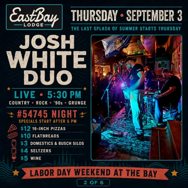 THE LAST SPLASH OF SUMMER STARTS THURSDAY.

Labor Day Weekend at Eastbay does not ease politely into anything.

We’re kicking off five straight days of live music with the Josh White Duo at 5:30 PM—and don’t let the word “duo” fool you. These guys bring considerably more horsepower than two people should reasonably be able to carry.

Originally from Louisiana and now based in Duluth, Josh is a singer, songwriter, multi-instrumentalist and producer whose set can move from Garth Brooks and Chris Stapleton to Hootie & the Blowfish, Alice in Chains and Nirvana.

If your playlist contains country, rock, ’90s and grunge with absolutely no explanation between them, congratulations: Thursday was built specifically for you.

And because this is still #54745 Night, the locals specials begin after 5 PM:

🍕 $12 16-inch pizzas
🫓 $10 flatbreads
🍺 $3 domestics and Busch Silos
🥤 $4 seltzers
🍷 $5 wine

Come for dinner. Stay for Josh White Duo. Accidentally begin a five-day Eastbay residency.

📍 Eastbay Lodge
📅 Thursday, September 3
🎸 Josh White Duo at 5:30 PM

Five days. Seven live acts. It starts Thursday.