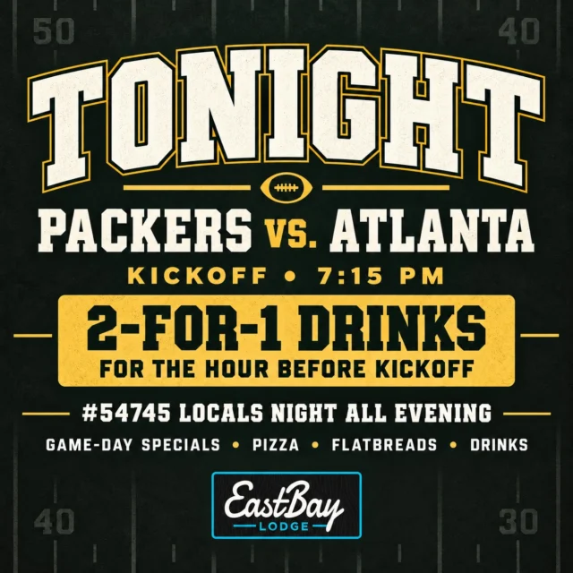 𝗜𝗧’𝗦 𝗚𝗔𝗠𝗘 𝗗𝗔𝗬 𝗔𝗧 𝗘𝗔𝗦𝗧𝗕𝗔𝗬! 🏈

Green Bay hosts Atlanta tonight at 7:15 PM—and #54745 Locals Night is coming along for the ride.

Get here early: drinks are 2-for-1 for the entire hour before kickoff.

Then stay for:

🟢 Five domestic beers for $15 all game
🟡 A house shot after every Packers touchdown
🟢 A new Roll Pack Roll special every quarter
🟡 The Big Packer Board and Bay’s Packer Punch Cards

And because it’s still Locals Night:

🍕 $12 two-topping 16" pizzas
🍕 $10 two-topping flatbreads
🍺 $3 domestics
🥤 $4 seltzers
🍷 $5 house wines

The Sports Lounge is ready. Grab your crew, claim your table and let’s watch Green Bay take care of business.

𝗞𝗶𝗰𝗸𝗼𝗳𝗳: 𝟳:𝟭𝟱 𝗣𝗠
𝗥𝗼𝗹𝗹 𝗣𝗮𝗰𝗸 𝗥𝗼𝗹𝗹! 🟢🟡