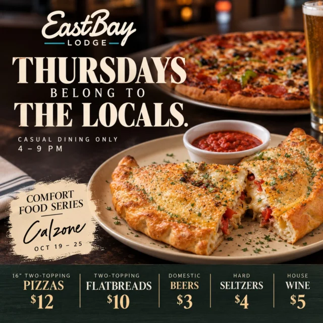 🍕 THURSDAYS BELONG TO THE LOCALS! 🍻

Around here, Thursday nights are for good food, cold drinks, familiar faces, and a pretty darn good reason to skip cooking.

And at Eastbay, we're making it worth the trip! 🙌

🔥 THURSDAY LOCALS NIGHT SPECIALS

🍕 16" Two-Topping Pizzas — $12

🍕 Two-Topping Flatbreads — $10

🍺 Domestic Beers — $3

🥤 Hard Seltzers — $4

🍷 House Wine — $5

AND THE COMFORT FOOD SERIES IS ROLLING ON!

This week's feature is our $14 Eastbay Calzone — made from scratch with fresh dough, mozzarella, marinara, sausage, pepperoni, and Canadian bacon.

Golden, cheesy, stuffed with the good stuff, and served with marinara for dipping. This one's worth loosening your belt for. 😋

The calzone is available October 19–25, every day we're open, from open to close!

📍 Eastbay Lodge | Lake Holcombe

🕓 Tonight: 4–9 PM | Casual Dining

No special occasion needed. No reason to dress up. Just great food, good company, and your favorite place on the lake.

See you tonight, locals! 🩵🧡

#EastbayLodge #LakeHolcombe #LocalsNight #ThursdaySpecials #ComfortFoodSeries #ChippewaValley