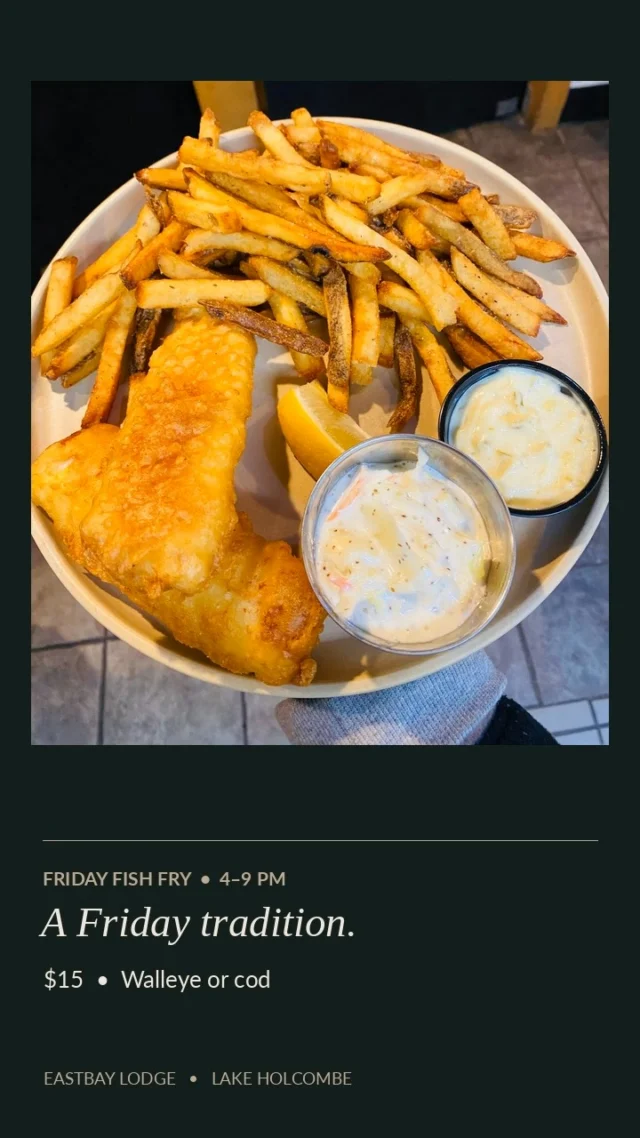 🐟 FRIDAY CALLED. WE ANSWERED.

Some traditions never go out of style. And around here, Friday night means one thing: FISH FRY!

At Eastbay Lodge, we're keeping that Wisconsin tradition alive every single week with golden, crispy beer-battered fish, all the fixings, and the kind of Friday night that just feels right.

OUR FRIDAY FISH FRY | $15

🐟 Beer-Battered Walleye

🐟 Beer-Battered or Broiled Cod

Served with your choice of potato, coleslaw, lemon, and tartar sauce.

🥗 AND YES, WE HAVE A SALAD BAR!

Because what's a proper Wisconsin supper club experience without a trip to the salad bar? Add ours to your fish fry for just $4.95.

EVERY FRIDAY | 4–9 PM

Whether it's date night, dinner with friends, or your standing Friday tradition, there's always a place for you at Eastbay.

🍸 Come early. Enjoy a cocktail. Make a night of it.

📍 Eastbay Lodge | Lake Holcombe, WI

Make your Friday night reservation:
https://www.eastbayholcombe.com/reservations/

Good food. Good company. That's Friday at Eastbay.

#EastbayLodge #FridayFishFry #WisconsinFishFry #LakeHolcombe #WisconsinSupperClub #ChippewaValley