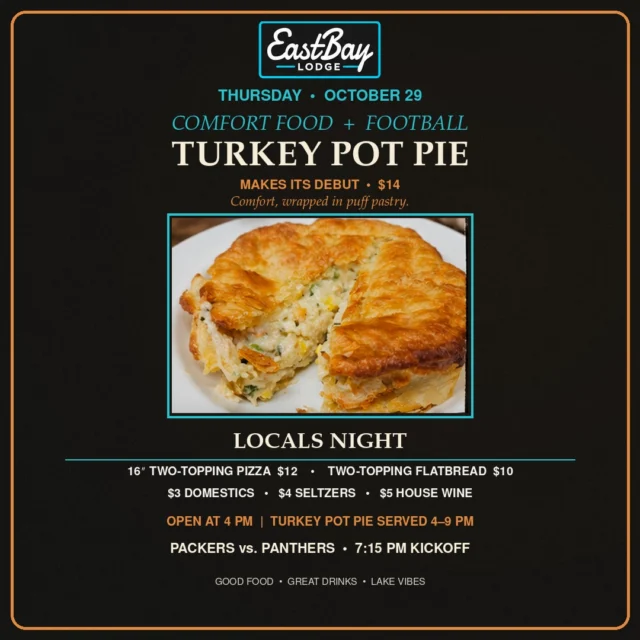THURSDAY AT THE BAY: POT PIE, LOCALS NIGHT & PACKERS FOOTBALL. 🥧🏈

We open at 4 PM tomorrow, Thursday, October 29. The kitchen is open 4–9 PM—come hungry.

COMFORT FOOD SERIES
This week’s feature: Turkey Pot Pie — $14
Comfort, wrapped in puff pastry.

LOCALS NIGHT SPECIALS
🍕 16-inch, two-topping pizzas — $12
🥖 Two-topping flatbreads — $10
🍺 Domestics — $3
🥂 Seltzers — $4
🍷 House wine — $5

Then catch Packers vs. Panthers in the Sports Lounge at 7:15 PM.

PACKERS GAME-DAY SPECIALS
🍻 2-for-1 drinks starting at 6:15 PM
🪣 Five domestic beers for $15
🏈 Quarter-by-quarter specials, the game board, and punch cards
💚 When the Packers score, we pour the house shot!

Make Thursday plans at Eastbay. We’ll have the pot pie ready and the game on.